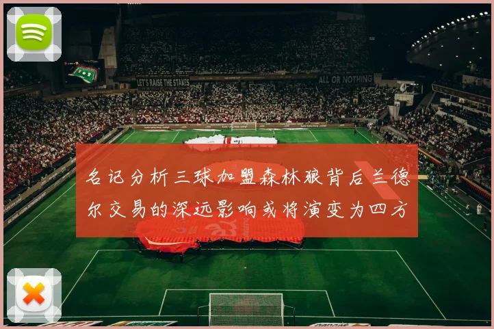 名记分析三球加盟森林狼背后兰德尔交易的深远影响或将演变为四方交易