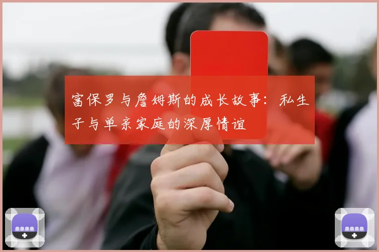 富保罗与詹姆斯的成长故事：私生子与单亲家庭的深厚情谊