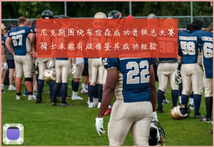 尼克斯围绕布伦森成功晋级总决赛骑士未能有效借鉴其成功经验