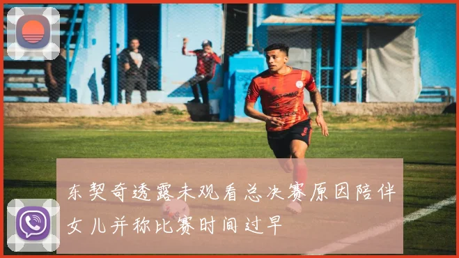 东契奇透露未观看总决赛原因陪伴女儿并称比赛时间过早