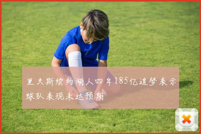 里夫斯续约湖人四年185亿追梦表示球队表现未达预期