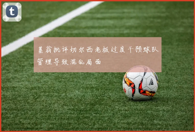 基翁批评切尔西老板过度干预球队管理导致混乱局面